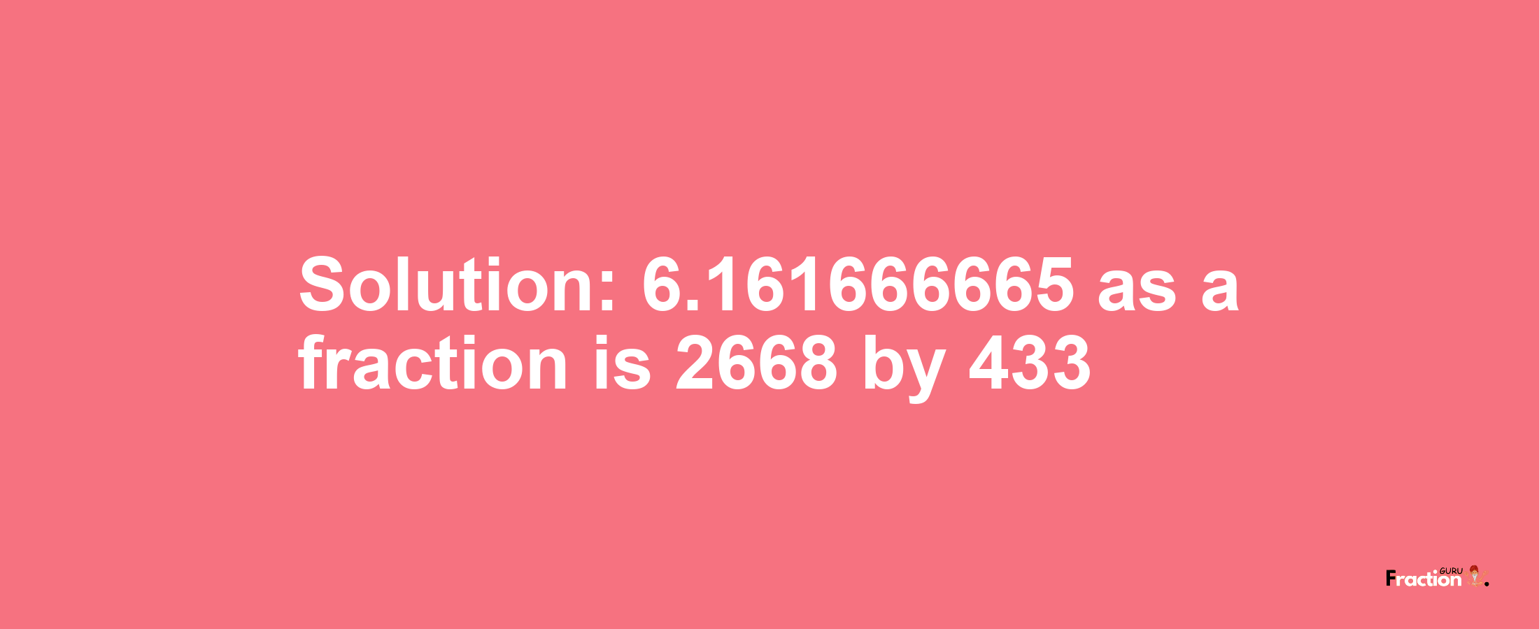 Solution:6.161666665 as a fraction is 2668/433